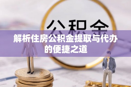 定西解析住房公积金提取与代办的便捷之道
