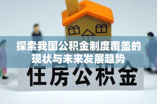 定西探索我国公积金制度覆盖的现状与未来发展趋势