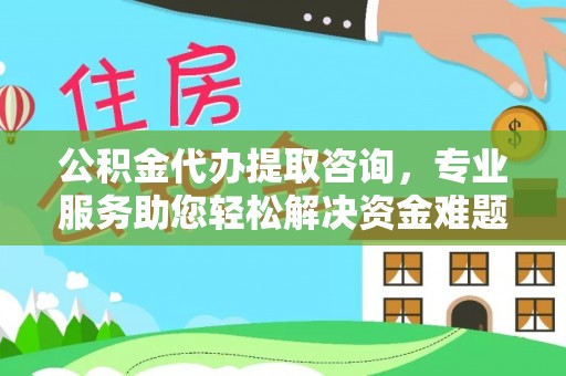 定西公积金代办提取咨询，专业服务助您轻松解决资金难题