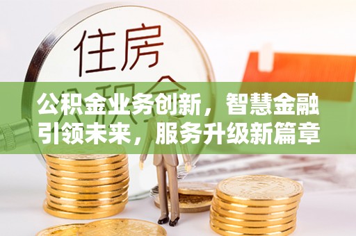 定西公积金业务创新，智慧金融引领未来，服务升级新篇章