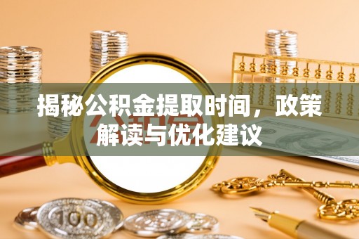 定西揭秘公积金提取时间，政策解读与优化建议