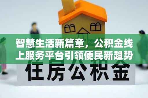 定西智慧生活新篇章，公积金线上服务平台引领便民新趋势