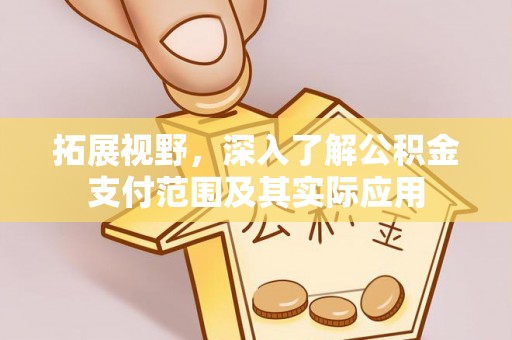 定西拓展视野，深入了解公积金支付范围及其实际应用