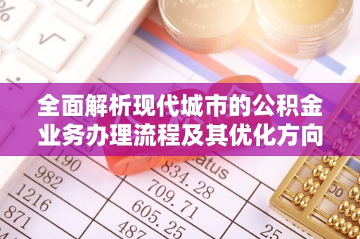 定西全面解析现代城市的公积金业务办理流程及其优化方向
