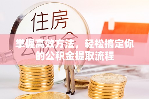 定西掌握高效方法，轻松搞定你的公积金提取流程