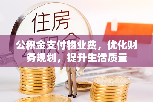 定西公积金支付物业费，优化财务规划，提升生活质量