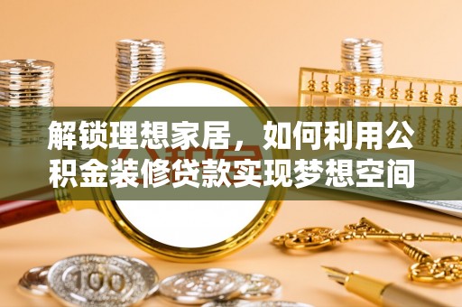 定西解锁理想家居，如何利用公积金装修贷款实现梦想空间
