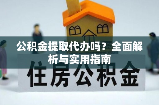 定西公积金提取代办吗？全面解析与实用指南