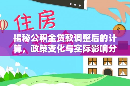 定西揭秘公积金贷款调整后的计算，政策变化与实际影响分析
