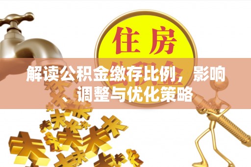 定西解读公积金缴存比例，影响、调整与优化策略