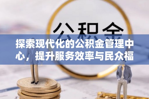 定西探索现代化的公积金管理中心，提升服务效率与民众福祉的关键
