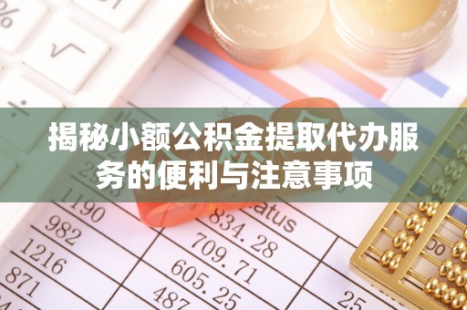 定西揭秘小额公积金提取代办服务的便利与注意事项
