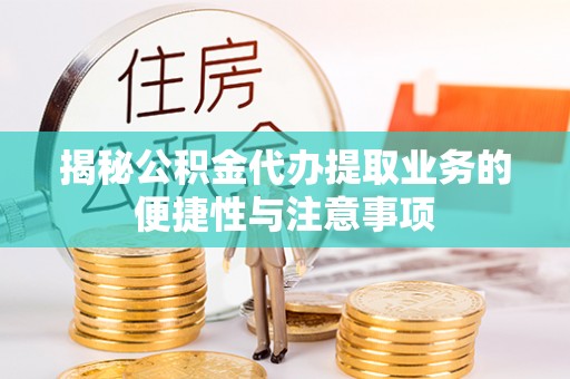 定西揭秘公积金代办提取业务的便捷性与注意事项