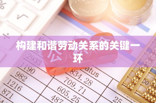 定西构建和谐劳动关系的关键一环