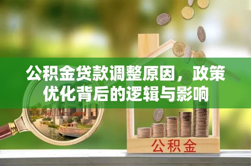 定西公积金贷款调整原因，政策优化背后的逻辑与影响