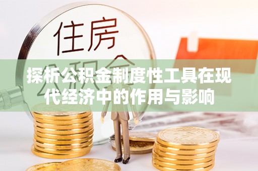 定西探析公积金制度性工具在现代经济中的作用与影响