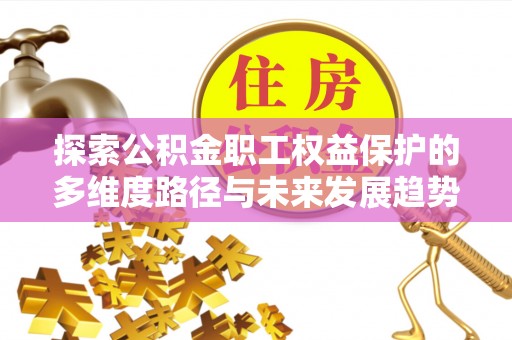 定西探索公积金职工权益保护的多维度路径与未来发展趋势