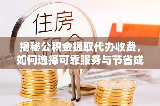 定西揭秘公积金提取代办收费，如何选择可靠服务与节省成本