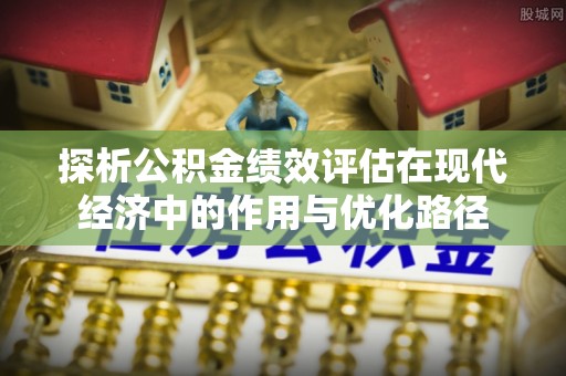定西探析公积金绩效评估在现代经济中的作用与优化路径