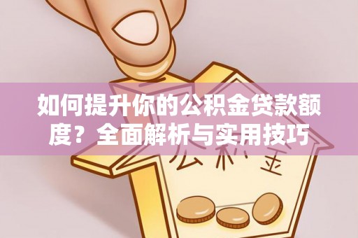定西如何提升你的公积金贷款额度？全面解析与实用技巧