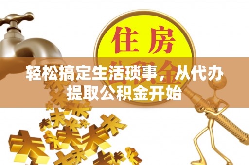 定西轻松搞定生活琐事，从代办提取公积金开始
