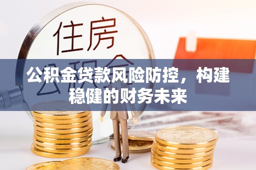 定西公积金贷款风险防控，构建稳健的财务未来