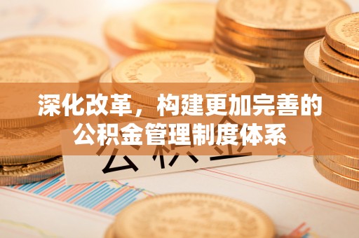 定西深化改革，构建更加完善的公积金管理制度体系