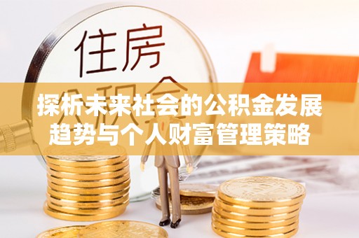 定西探析未来社会的公积金发展趋势与个人财富管理策略