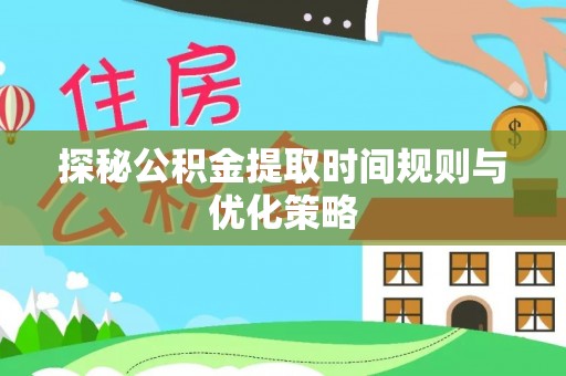 定西探秘公积金提取时间规则与优化策略