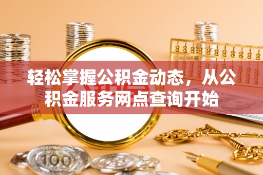 定西轻松掌握公积金动态，从公积金服务网点查询开始