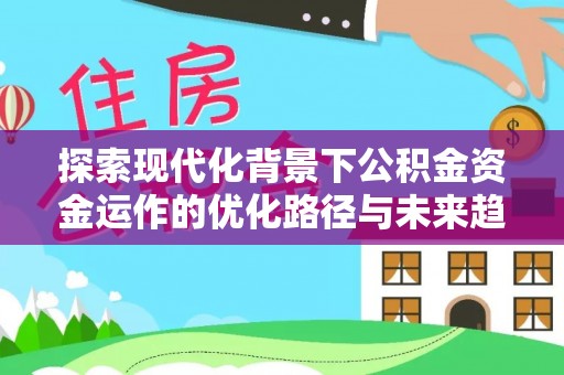 定西探索现代化背景下公积金资金运作的优化路径与未来趋势
