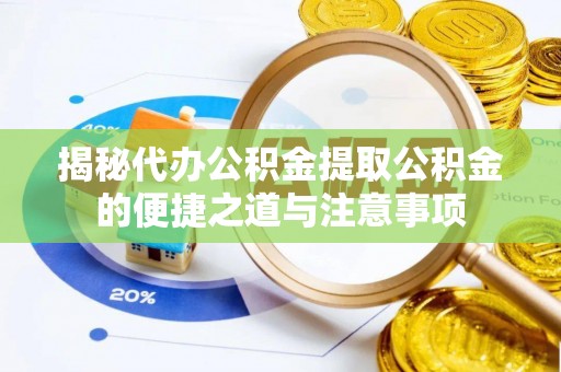 定西揭秘代办公积金提取公积金的便捷之道与注意事项