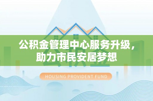 定西公积金管理中心服务升级，助力市民安居梦想