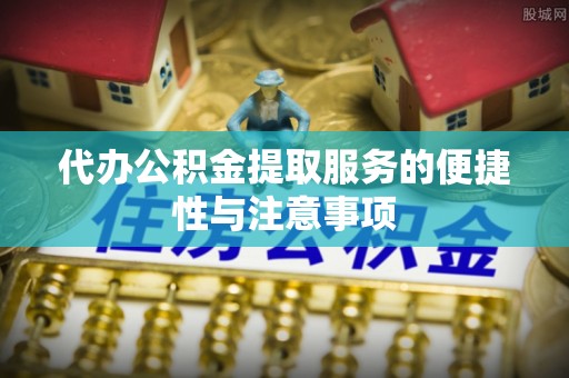 定西代办公积金提取服务的便捷性与注意事项