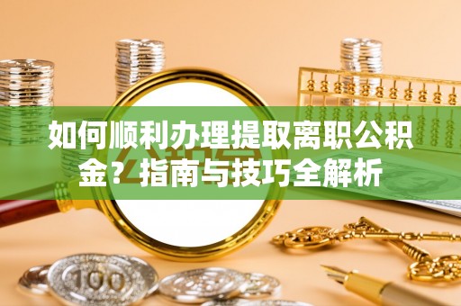 定西如何顺利办理提取离职公积金？指南与技巧全解析