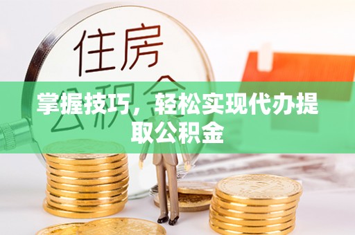 定西掌握技巧，轻松实现代办提取公积金