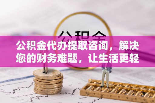 定西公积金代办提取咨询，解决您的财务难题，让生活更轻松