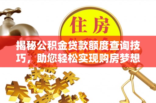 定西揭秘公积金贷款额度查询技巧，助您轻松实现购房梦想