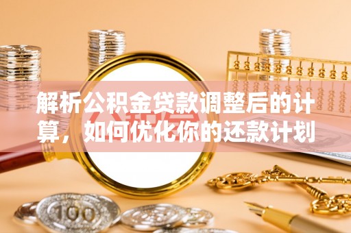 定西解析公积金贷款调整后的计算，如何优化你的还款计划