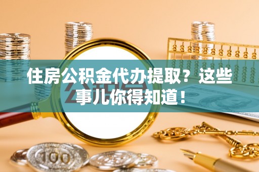 定西住房公积金代办提取？这些事儿你得知道！