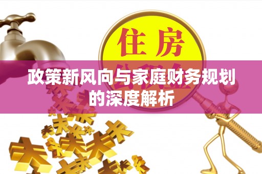 定西政策新风向与家庭财务规划的深度解析