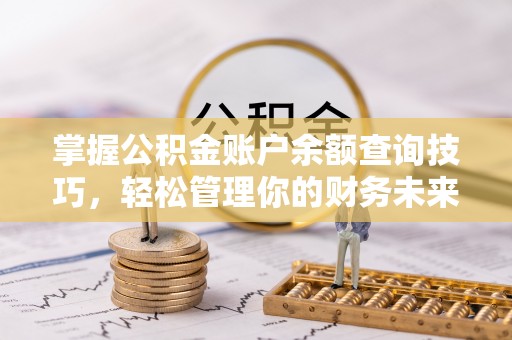定西掌握公积金账户余额查询技巧，轻松管理你的财务未来