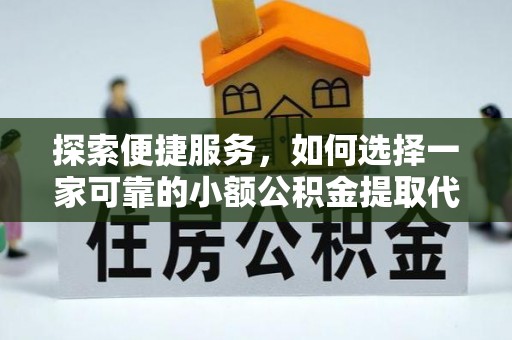 定西探索便捷服务，如何选择一家可靠的小额公积金提取代办公司