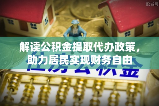 定西解读公积金提取代办政策，助力居民实现财务自由