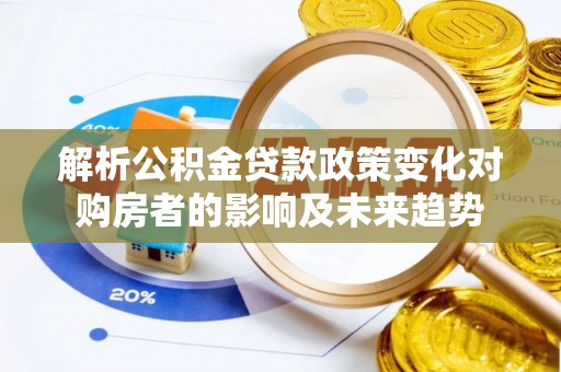 定西解析公积金贷款政策变化对购房者的影响及未来趋势
