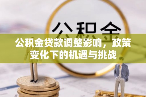 定西公积金贷款调整影响，政策变化下的机遇与挑战