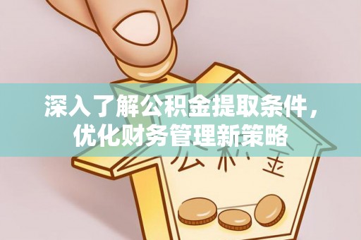 定西深入了解公积金提取条件，优化财务管理新策略