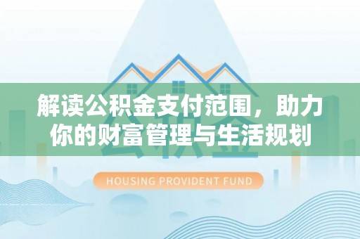 定西解读公积金支付范围，助力你的财富管理与生活规划