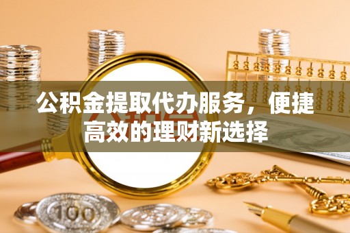 定西公积金提取代办服务，便捷高效的理财新选择