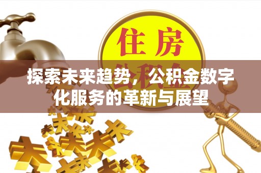 定西探索未来趋势，公积金数字化服务的革新与展望